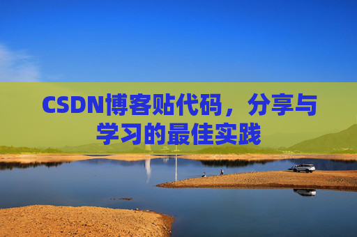 CSDN博客贴代码,分享与学习的最佳实践