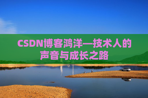 CSDN博客鸿洋—技术人的声音与成长之路