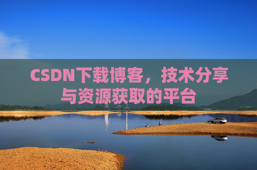 CSDN下载博客,技术分享与资源获取的平台