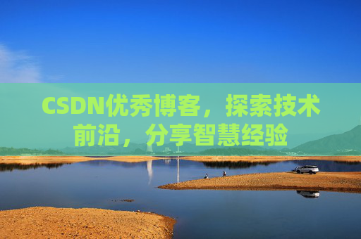 CSDN优秀博客,探索技术前沿,分享智慧经验