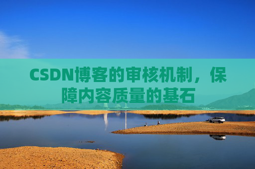 CSDN博客的审核机制，保障内容质量的基石