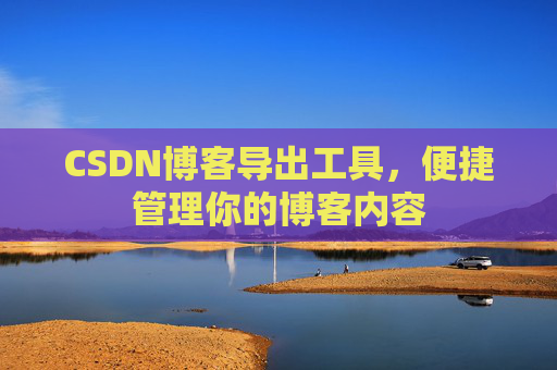 CSDN博客导出工具,便捷管理你的博客内容
